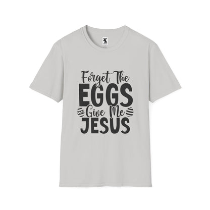 Easter Inspired Unisex T-Shirt - "Forget The Eggs Give Me Jesus"