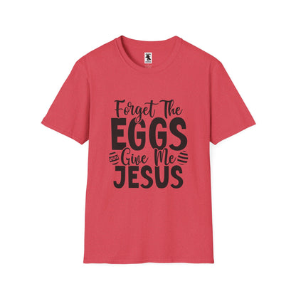 Easter Inspired Unisex T-Shirt - "Forget The Eggs Give Me Jesus"