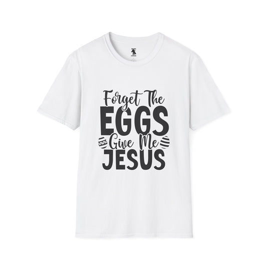 Easter Inspired Unisex T-Shirt - "Forget The Eggs Give Me Jesus"