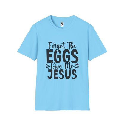 Easter Inspired Unisex T-Shirt - "Forget The Eggs Give Me Jesus"