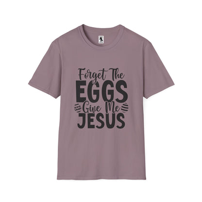 Easter Inspired Unisex T-Shirt - "Forget The Eggs Give Me Jesus"