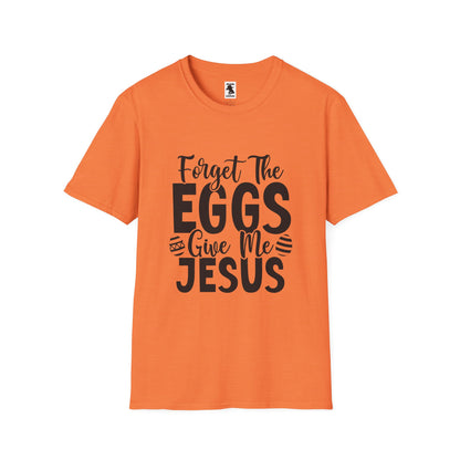 Easter Inspired Unisex T-Shirt - "Forget The Eggs Give Me Jesus"